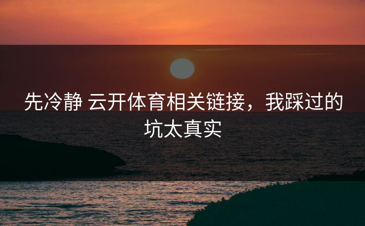 先冷静 云开体育相关链接，我踩过的坑太真实