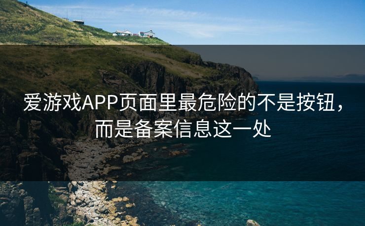 爱游戏APP页面里最危险的不是按钮，而是备案信息这一处
