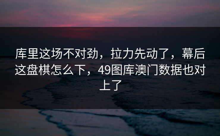 库里这场不对劲，拉力先动了，幕后这盘棋怎么下，49图库澳门数据也对上了