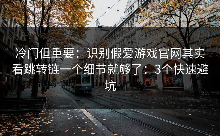 冷门但重要：识别假爱游戏官网其实看跳转链一个细节就够了：3个快速避坑
