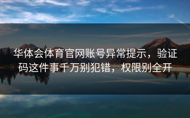 华体会体育官网账号异常提示，验证码这件事千万别犯错，权限别全开
