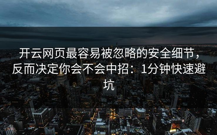 开云网页最容易被忽略的安全细节，反而决定你会不会中招：1分钟快速避坑