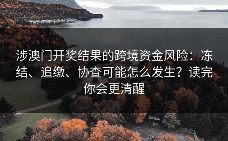 涉澳门开奖结果的跨境资金风险：冻结、追缴、协查可能怎么发生？读完你会更清醒