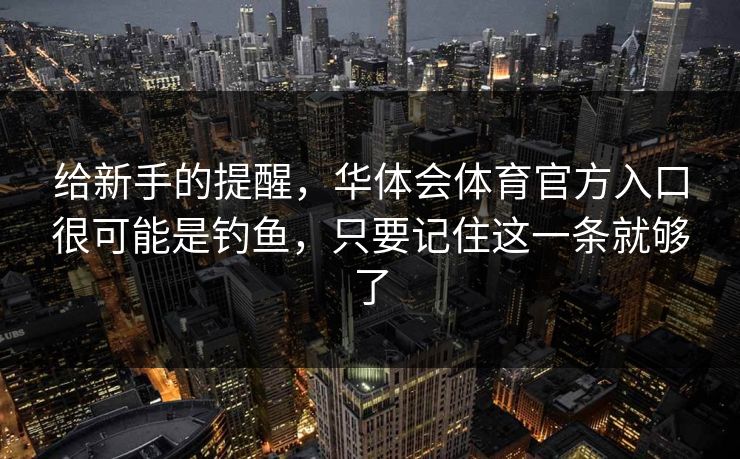 给新手的提醒，华体会体育官方入口很可能是钓鱼，只要记住这一条就够了