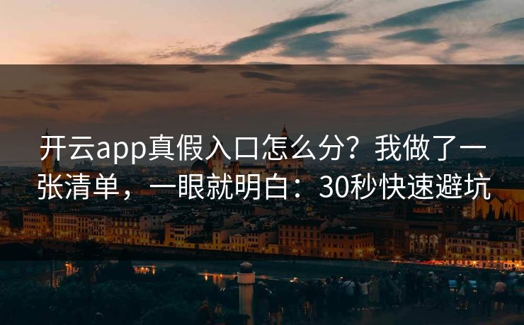 开云app真假入口怎么分？我做了一张清单，一眼就明白：30秒快速避坑