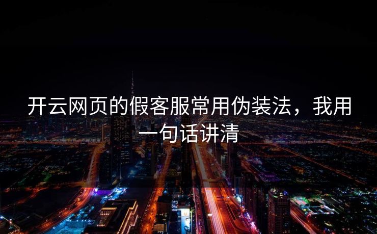 开云网页的假客服常用伪装法，我用一句话讲清