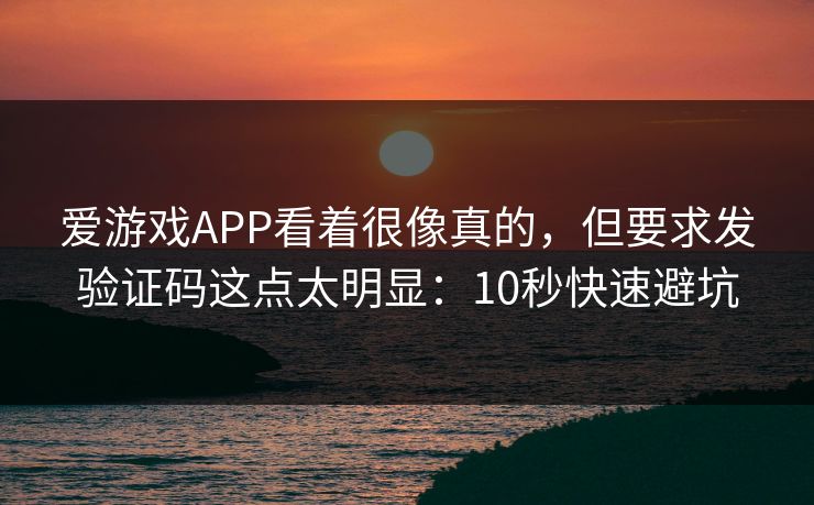 爱游戏APP看着很像真的，但要求发验证码这点太明显：10秒快速避坑