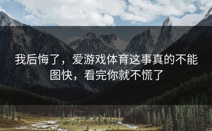 我后悔了，爱游戏体育这事真的不能图快，看完你就不慌了