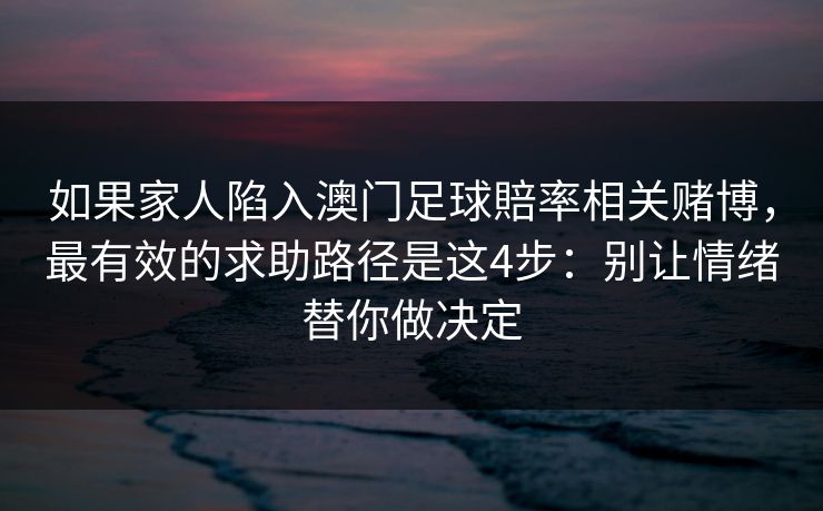 如果家人陷入澳门足球賠率相关赌博，最有效的求助路径是这4步：别让情绪替你做决定