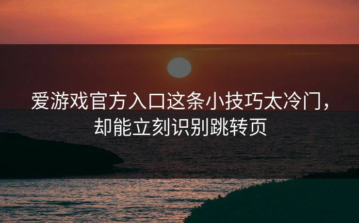 爱游戏官方入口这条小技巧太冷门，却能立刻识别跳转页