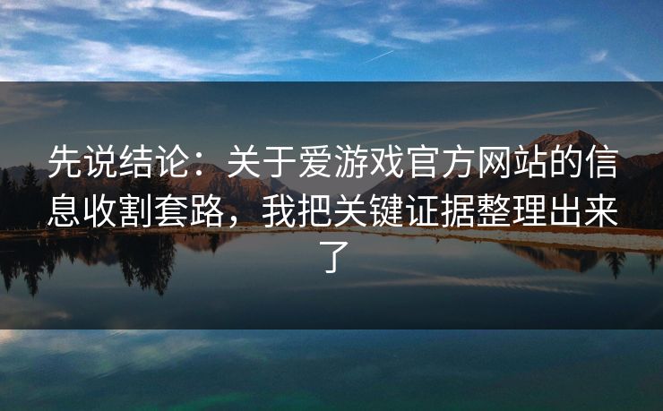 先说结论：关于爱游戏官方网站的信息收割套路，我把关键证据整理出来了