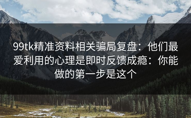 99tk精准资料相关骗局复盘：他们最爱利用的心理是即时反馈成瘾：你能做的第一步是这个
