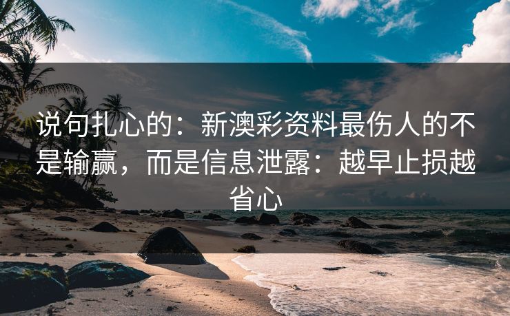 说句扎心的：新澳彩资料最伤人的不是输赢，而是信息泄露：越早止损越省心