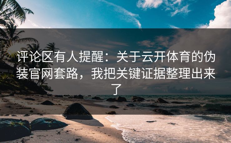 评论区有人提醒：关于云开体育的伪装官网套路，我把关键证据整理出来了