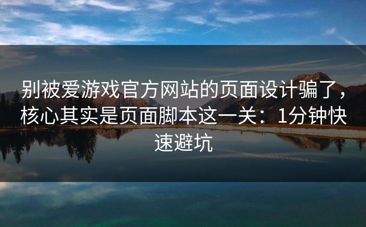 别被爱游戏官方网站的页面设计骗了,核心其实是页面脚本这一关:1分钟快速避坑 别被爱游戏官方网站的页面设计骗了,核心其实是页面脚本这一关:1分钟快速避坑